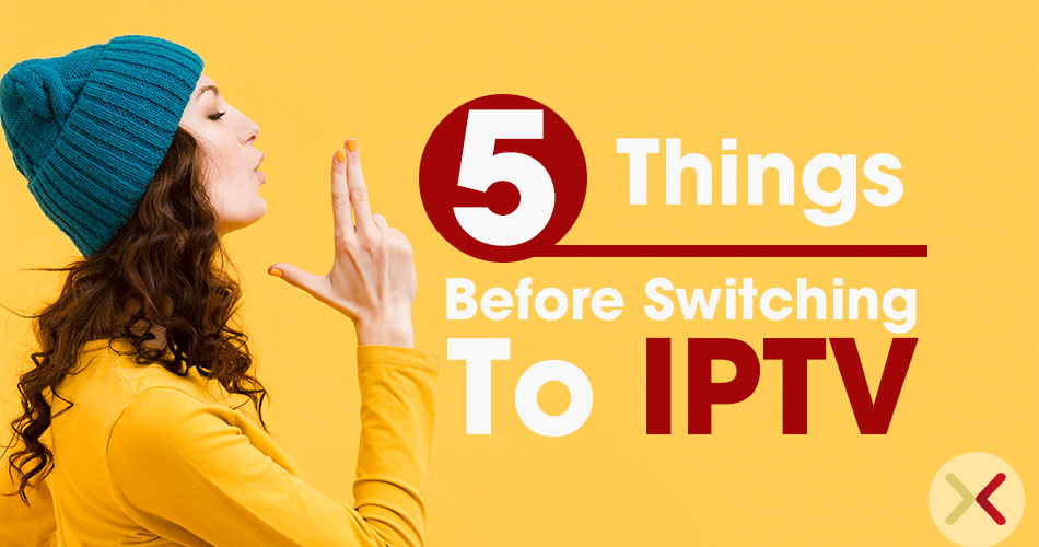 5 Things To Consider Before Switching To Iptv